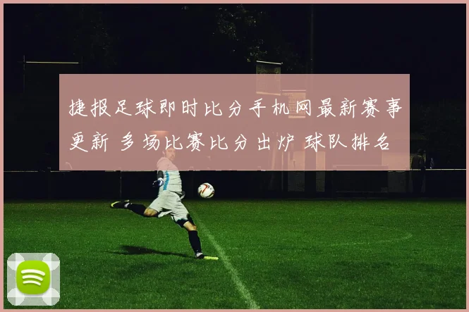 捷报足球即时比分手机网最新赛事更新 多场比赛比分出炉 球队排名出现变化