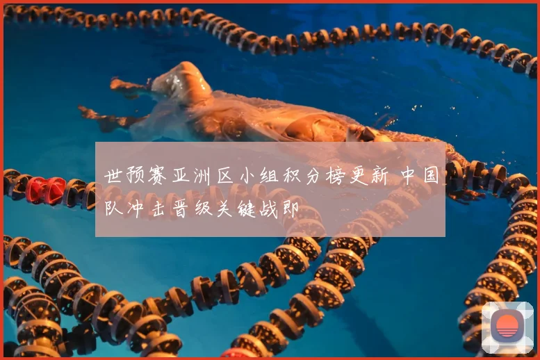世预赛亚洲区小组积分榜更新 中国队冲击晋级关键战即