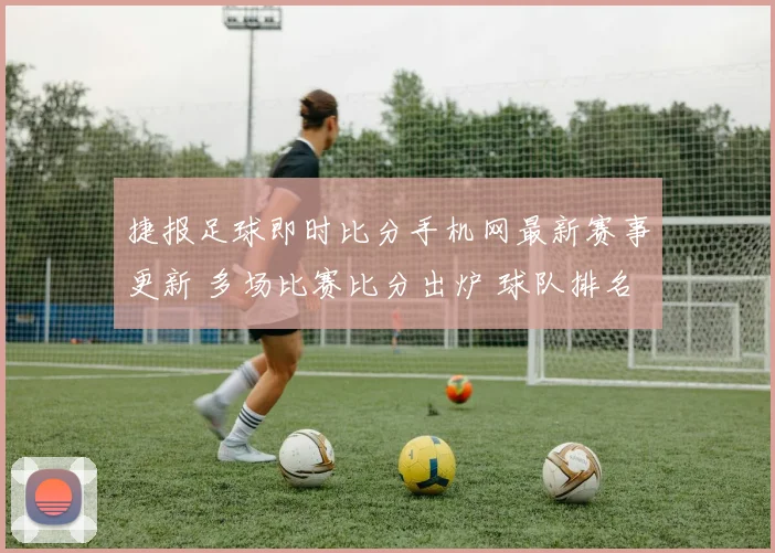 捷报足球即时比分手机网最新赛事更新 多场比赛比分出炉 球队排名出现变化