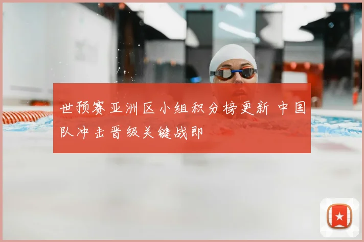 世预赛亚洲区小组积分榜更新 中国队冲击晋级关键战即