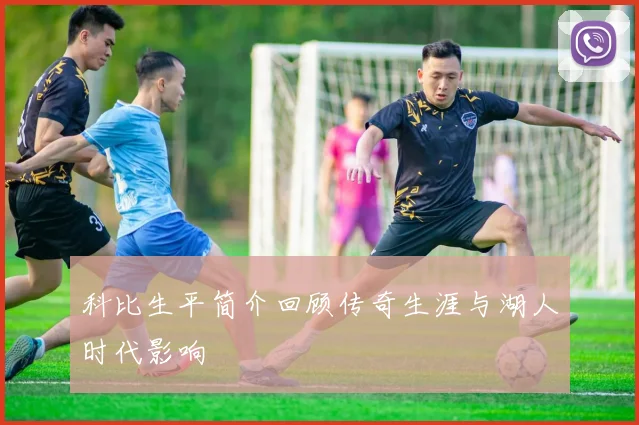 科比生平简介回顾传奇生涯与湖人时代影响