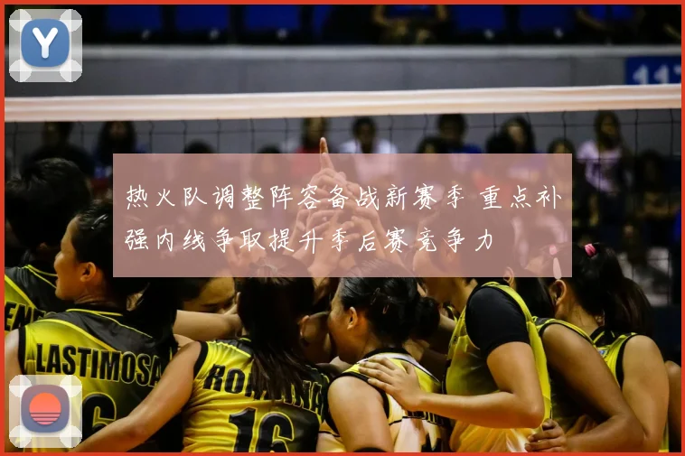热火队调整阵容备战新赛季 重点补强内线争取提升季后赛竞争力