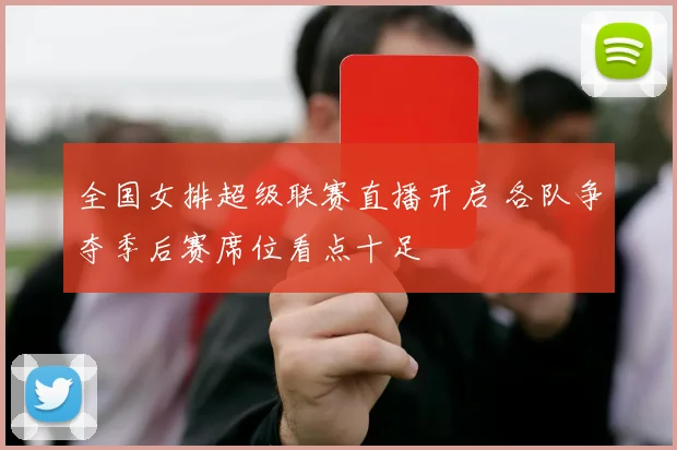 全国女排超级联赛直播开启 各队争夺季后赛席位看点十足