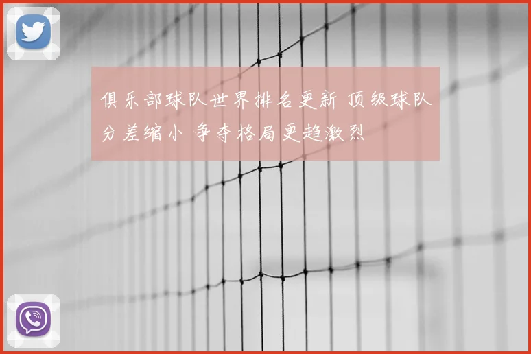 俱乐部球队世界排名更新 顶级球队分差缩小 争夺格局更趋激烈