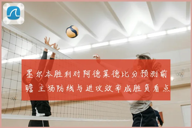 墨尔本胜利对阿德莱德比分预测前瞻 主场防线与进攻效率成胜负看点